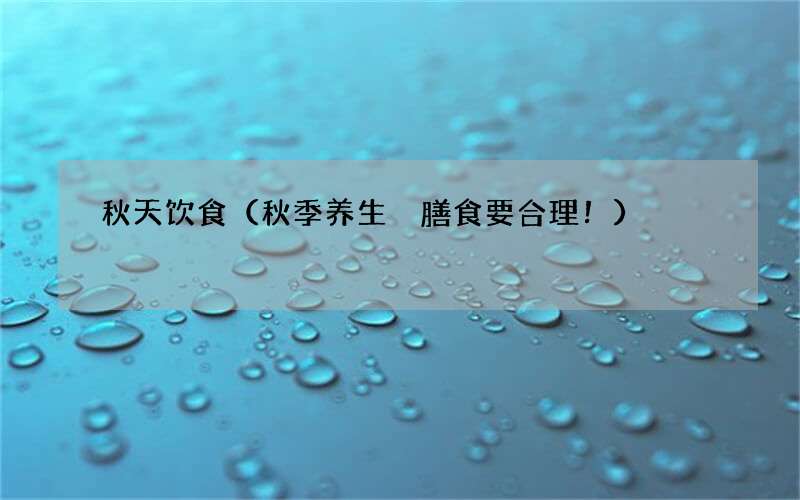 秋季养生 膳食要合理！ 秋天饮食